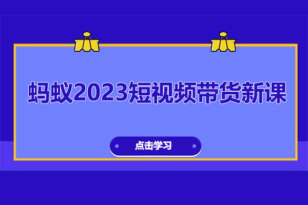 蚂蚁2023短视频带货新课，起号先定人，快速掌握短视频带货