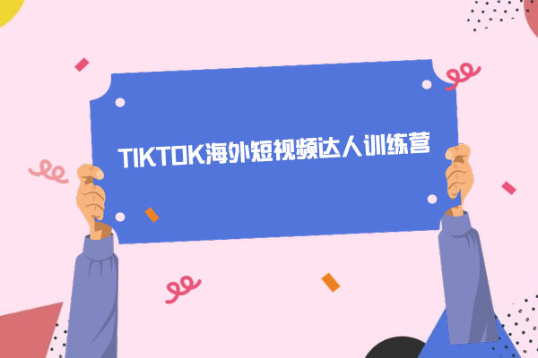 道甜跨境·TIKTOK海外短视频达人训练营：TIKTOK的运营策略和实战技巧全揭秘