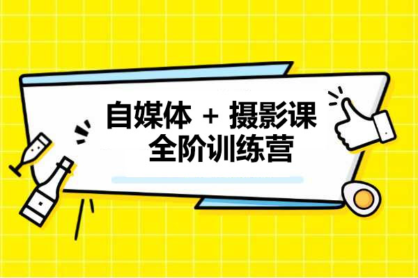 自媒体+摄影课全阶训练营：由浅到深让作品刷爆各大社交平台