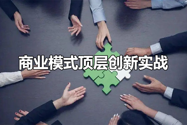 商业模式顶层创新实战：从商业本质看如何做好模式创新