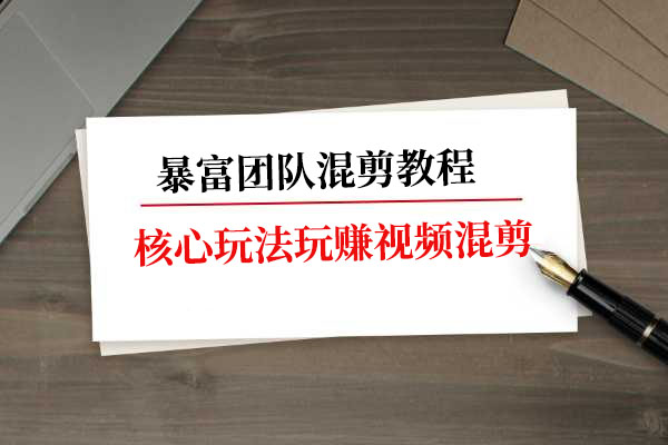 暴富团队混剪教程：核心玩法玩赚视频混剪