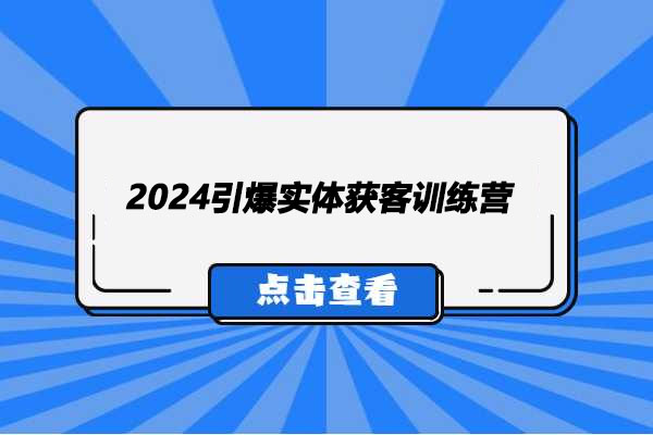 2024引爆实体获客训练营：同城短视频打法提升实体店铺客流量与销售转化率