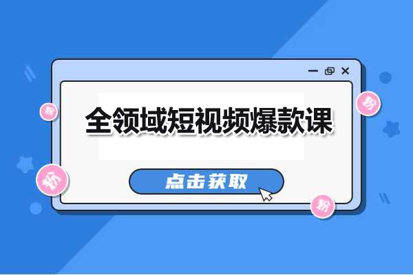 全领域短视频爆款课：打造个人IP，成为短视频达人