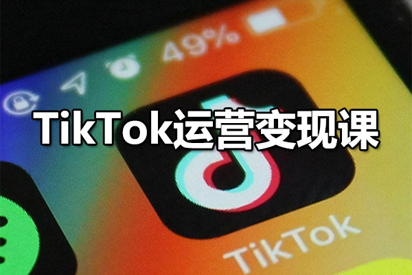 TikTok运营变现课：TT跨境电商商业盈利的终极教程