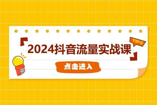 2024抖音流量实战课：手把手教你从0-1打造爆款抖音账号