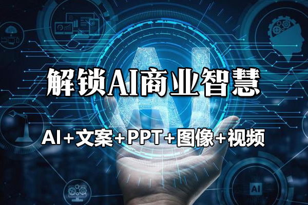 解锁AI商业智慧：（AI+文案+PPT+图像+视频）引领未来商业创新与增长