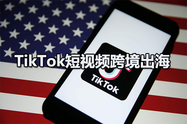 TikTok短视频跨境出海撸美金，带你玩TikTok短视频