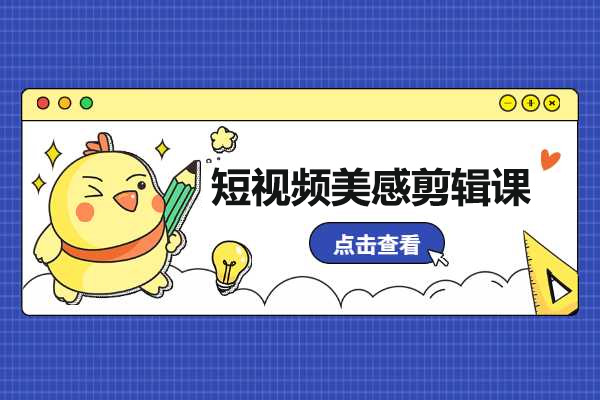 短视频美感剪辑课：提升你的剪辑艺术境界，涵盖剪映、PR等内容