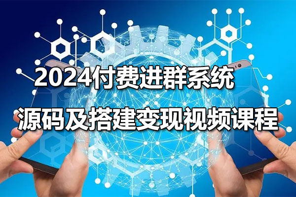 2024付费进群系统，源码及搭建变现视频课程（教程+源码）