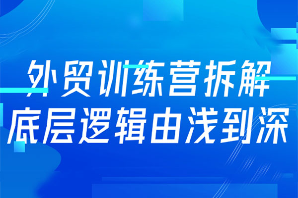 外贸线上实战训练营，拆解外贸的底层逻辑，打破你对外贸的固有认知
