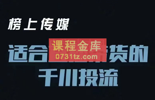 榜上传媒·适合直播带货的千川投流进阶课，价值3980元