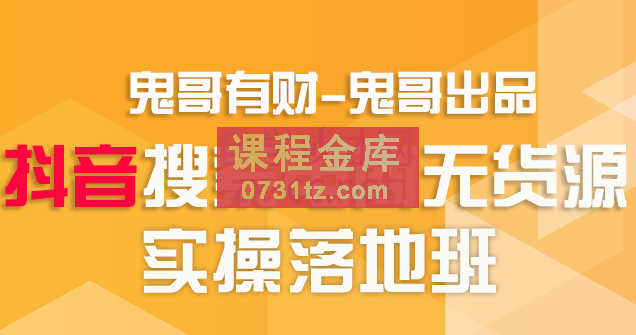 鬼哥有财·抖音搜索电商无货源实操精品课，价值2500元