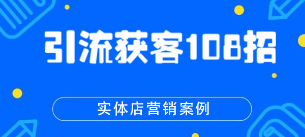 引流获客108招实体店营销案例 打造属于自己的流量池(完结)