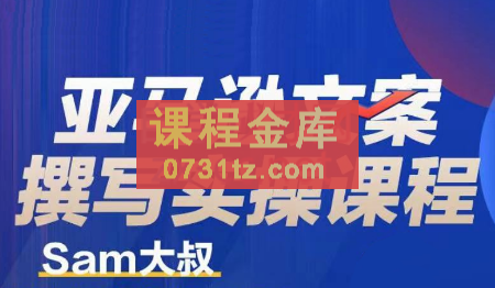 Sam大叔·亚马逊文案撰写实操课程，价值3880元