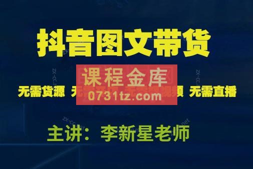 李新星·抖音图文带货实操班（更新23年10月）